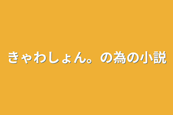 「きゃわしょん。の為の小説」のメインビジュアル