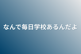 なんで毎日学校あるんだよ