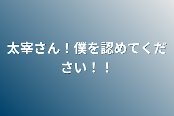 太宰さん！僕を認めてください！！