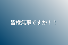 皆様無事ですか！！