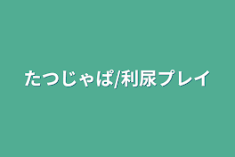 たつじゃぱ/利尿プレイ