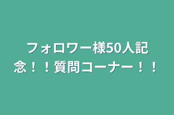 フォロワー様50人記念！！質問コーナー！！