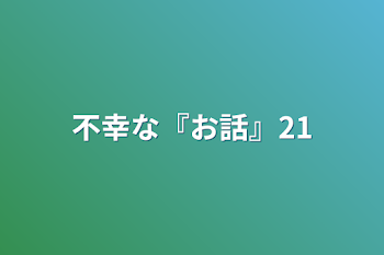 不幸な『お話』21