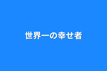 世界一の幸せ者