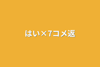 はい×7コメ返