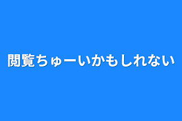 閲覧ちゅーいかもしれない