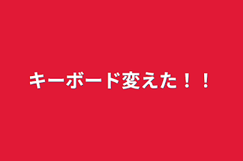 キーボード変えた！！