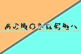 あの頃の君は何処へ