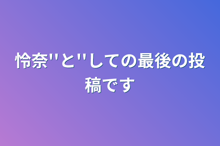 「怜奈''と''しての最後の投稿です」のメインビジュアル