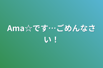 Ama☆です…ごめんなさい！