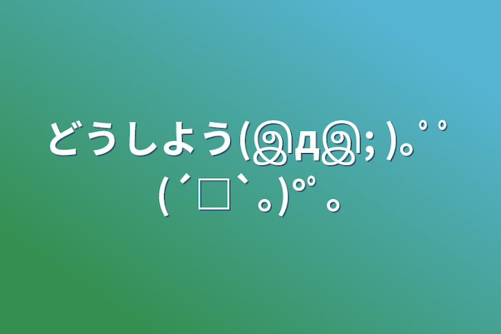 「どうしよう(இдஇ; )｡ﾟﾟ(´□`｡)°ﾟ｡」のメインビジュアル