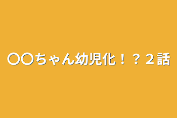 〇〇ちゃん幼児化！？２話