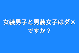 女装男子と男装女子はダメですか？