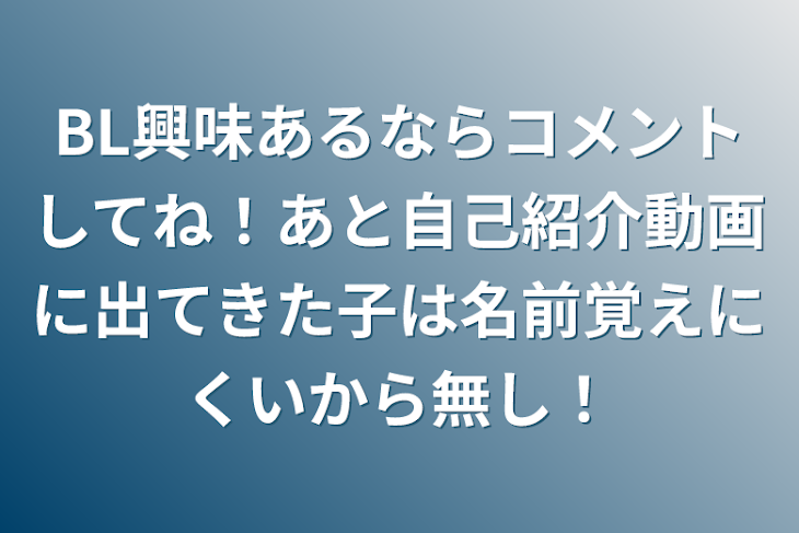 「BL興味あるならコメントしてね！あと自己紹介動画に出てきた子は名前覚えにくいから無し！」のメインビジュアル