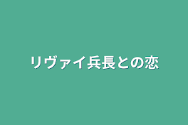 リヴァイ兵長との恋