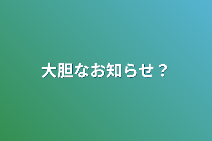 「大胆なお知らせ？」のメインビジュアル