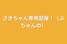 さきちゃん専用部屋！（ぷちゃんの）