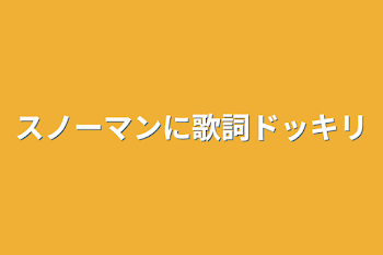 スノーマンに歌詞ドッキリ