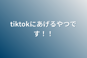 tiktokにあげるやつです！！