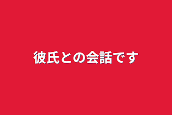 彼氏との会話です