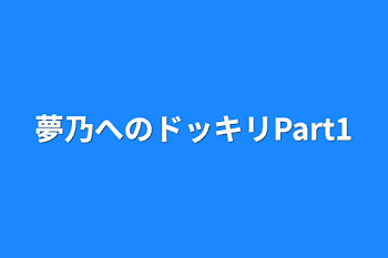 夢乃へのドッキリPart1