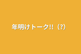 年明けトーク!!（?）