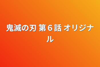 「鬼滅の刃 第６話 オリジナル」のメインビジュアル