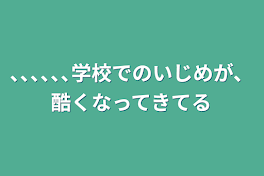 ､､､､､､学校でのいじめが、酷くなってきてる