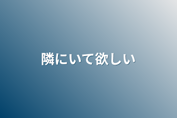 隣にいて欲しい