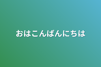 おはこんばんにちは