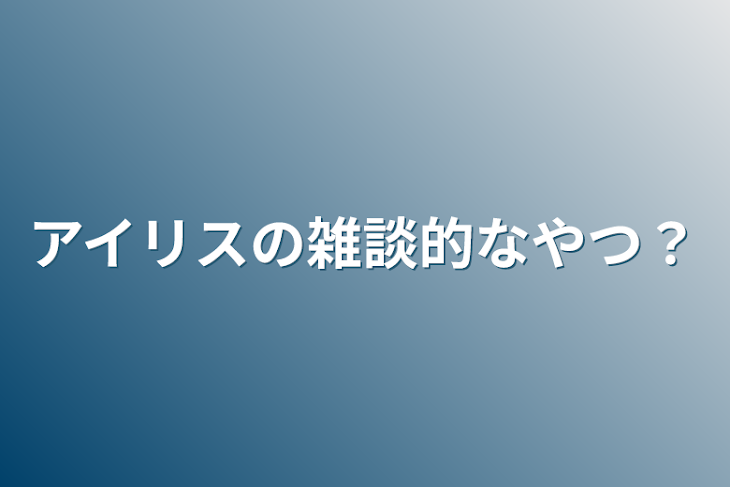 「アイリスの雑談的なやつ？」のメインビジュアル