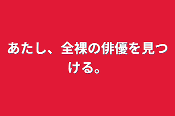 あたし、全裸の俳優を見つける。