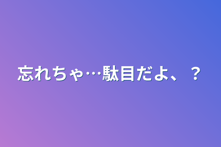 「忘れちゃ…駄目だよ、？」のメインビジュアル