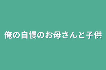 俺の自慢のお母さんと子供