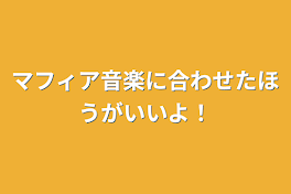 マフィア音楽に合わせたほうがいいよ！