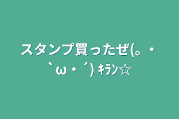 スタンプ買ったぜ(｡ ・`ω・´) ｷﾗﾝ☆
