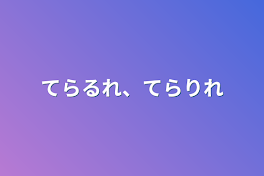 てらるれ、てらりれ