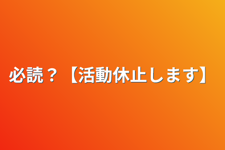 「必読？【活動休止します】」のメインビジュアル