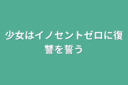 少女はイノセントゼロに復讐を誓う