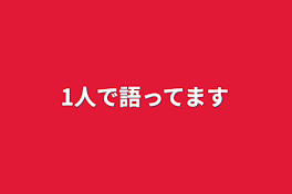 1人で語ってます