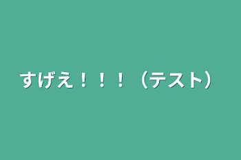 すげえ！！！（テスト）