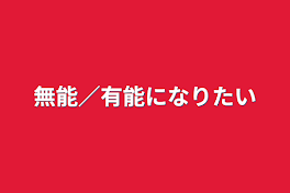 無能／有能になりたい