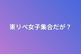 東リべ女子集合だが？