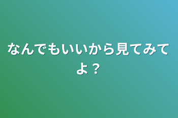 「なんでもいいから見てみてよ？」のメインビジュアル