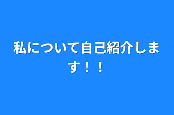 私について自己紹介します！！