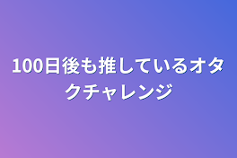 100日後も推しているオタクチャレンジ