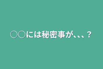 ○○には秘密事が､､､？