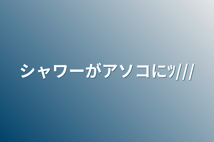 「シャワーがアソコにﾂ///」のメインビジュアル