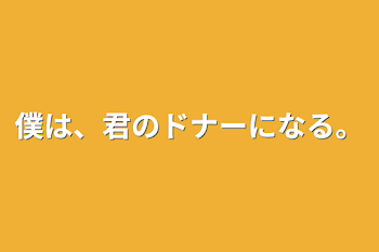 僕は、君のドナーになる。