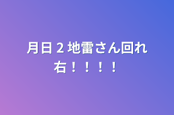 月日 2   地雷さん回れ右！！！！